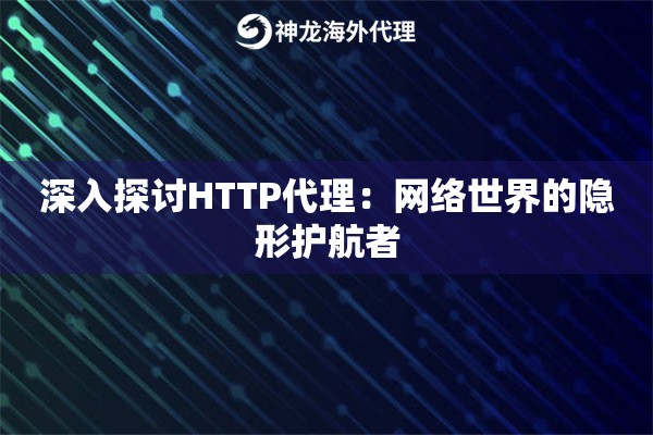 深入探讨HTTP代理：网络世界的隐形护航者