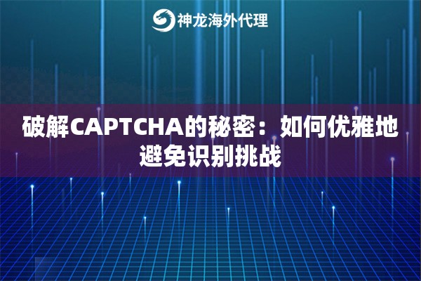 破解CAPTCHA的秘密：如何优雅地避免识别挑战