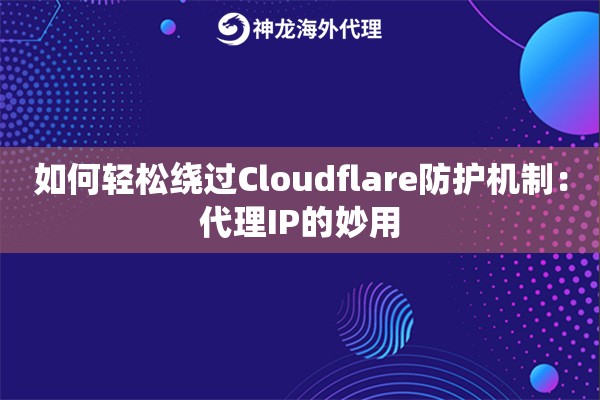 如何轻松绕过Cloudflare防护机制：代理IP的妙用