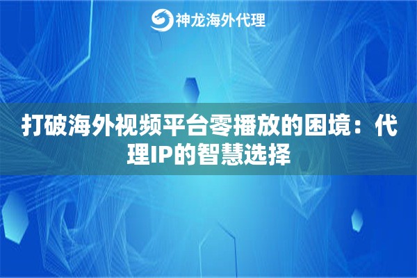 打破海外视频平台零播放的困境：代理IP的智慧选择