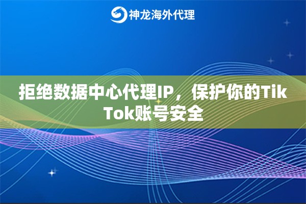 拒绝数据中心代理IP，保护你的TikTok账号安全