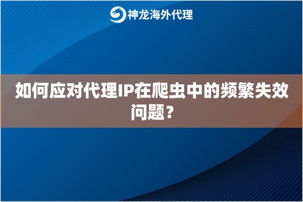 如何应对代理IP在爬虫中的频繁失效问题？