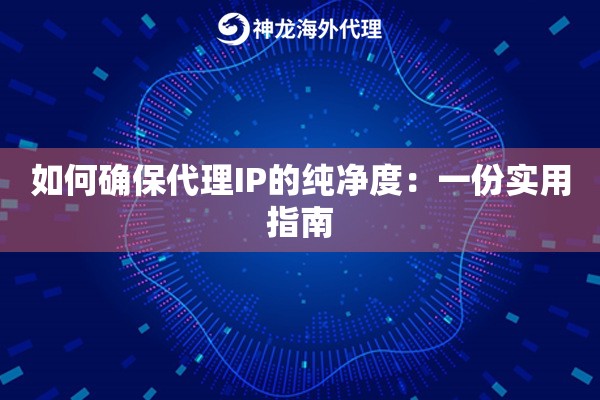 如何确保代理IP的纯净度：一份实用指南