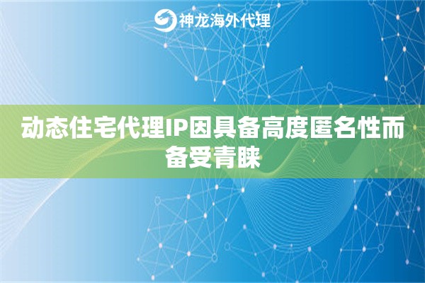 动态住宅代理IP因具备高度匿名性而备受青睐