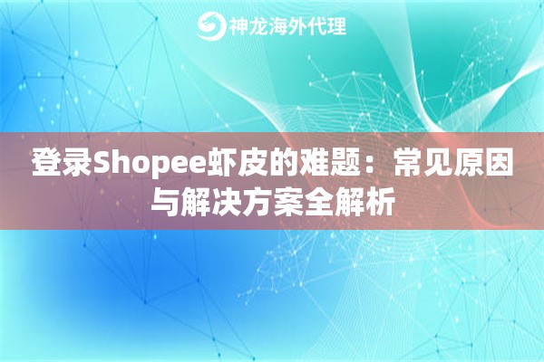 登录Shopee虾皮的难题：常见原因与解决方案全解析