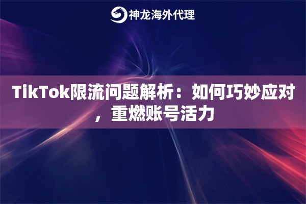 TikTok限流问题解析：如何巧妙应对，重燃账号活力