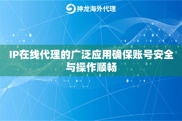 IP在线代理的广泛应用确保账号安全与操作顺畅