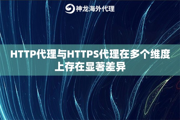 HTTP代理与HTTPS代理在多个维度上存在显著差异