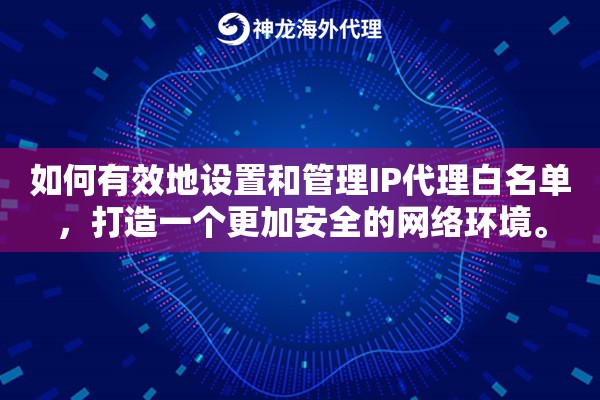 如何有效地设置和管理IP代理白名单，打造一个更加安全的网络环境。