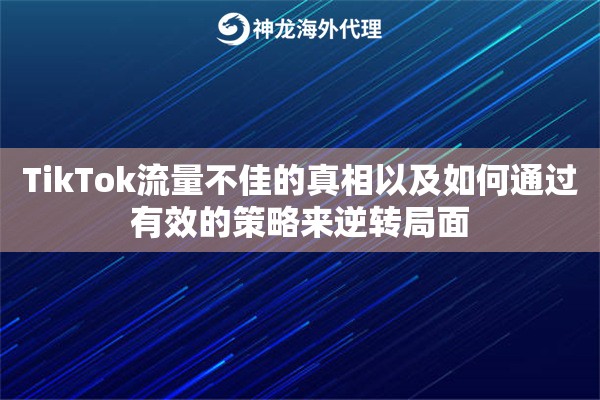 TikTok流量不佳的真相以及如何通过有效的策略来逆转局面