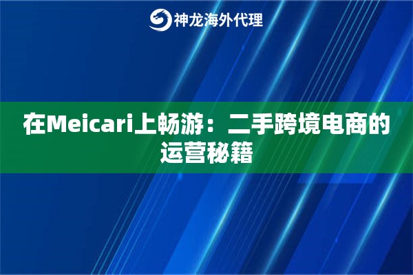 在Meicari上畅游：二手跨境电商的运营秘籍