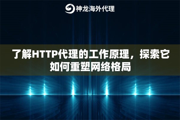 了解HTTP代理的工作原理，探索它如何重塑网络格局