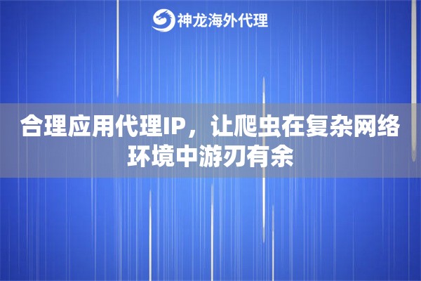 合理应用代理IP，让爬虫在复杂网络环境中游刃有余