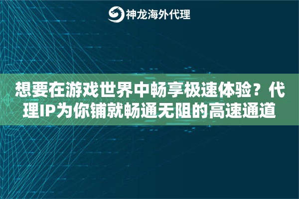 想要在游戏世界中畅享极速体验？代理IP为你铺就畅通无阻的高速通道