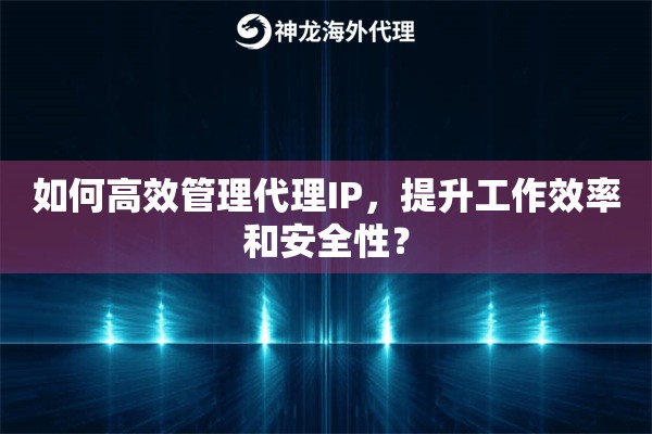 如何高效管理代理IP，提升工作效率和安全性？