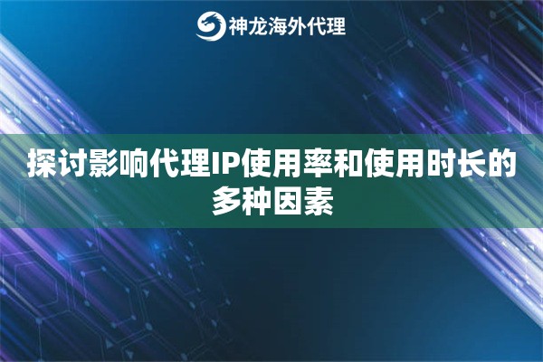 探讨影响代理IP使用率和使用时长的多种因素