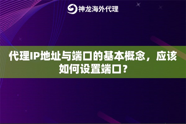 代理IP地址与端口的基本概念，应该如何设置端口？