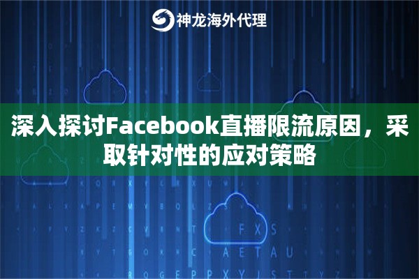 深入探讨Facebook直播限流原因，采取针对性的应对策略