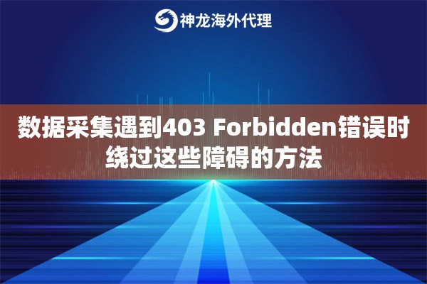 数据采集遇到403 Forbidden错误时绕过这些障碍的方法