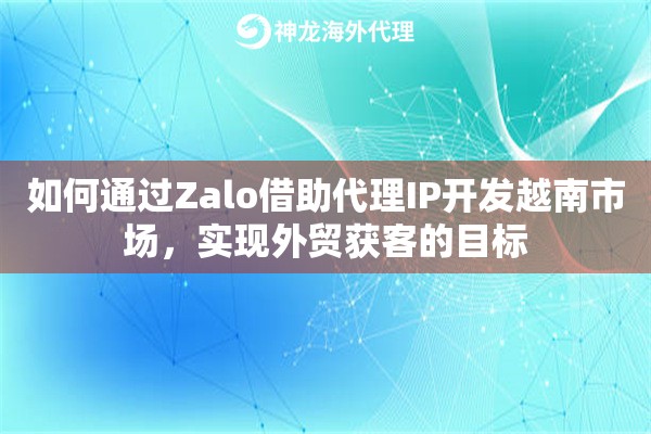 如何通过Zalo借助代理IP开发越南市场，实现外贸获客的目标