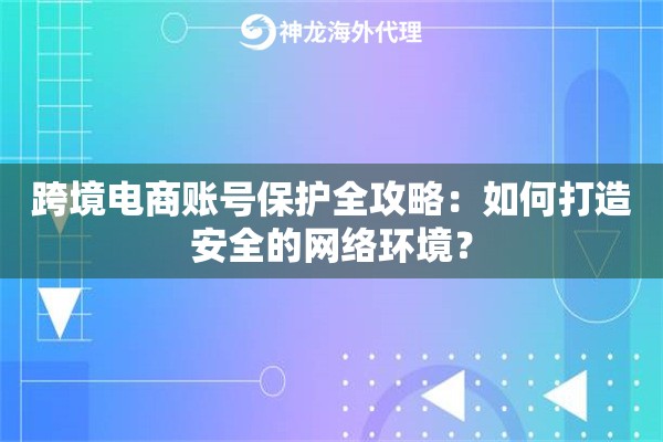 跨境电商账号保护全攻略：如何打造安全的网络环境？