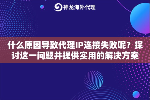 什么原因导致代理IP连接失败呢？探讨这一问题并提供实用的解决方案