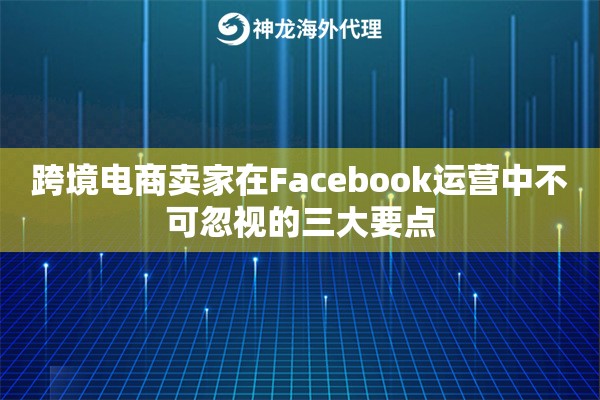 跨境电商卖家在Facebook运营中不可忽视的三大要点