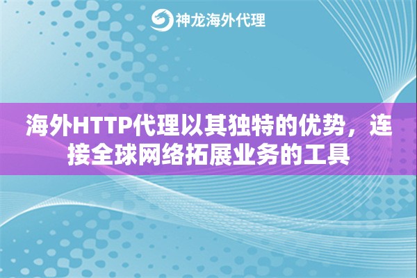 海外HTTP代理以其独特的优势，连接全球网络拓展业务的工具