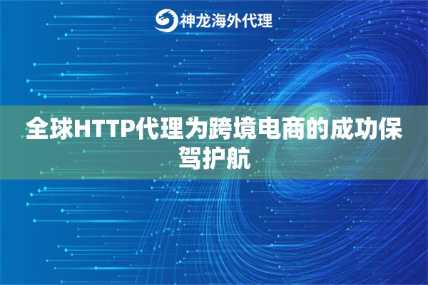 全球HTTP代理为跨境电商的成功保驾护航