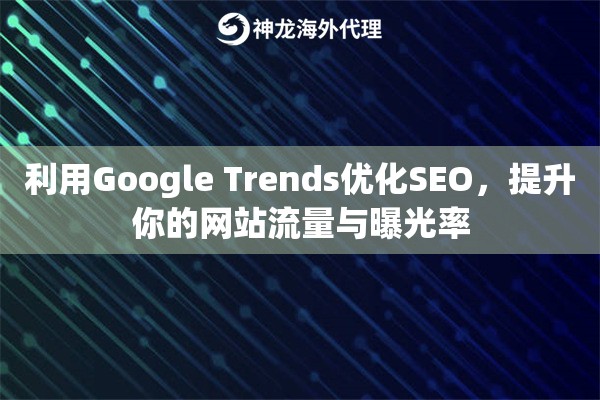 利用Google Trends优化SEO，提升你的网站流量与曝光率