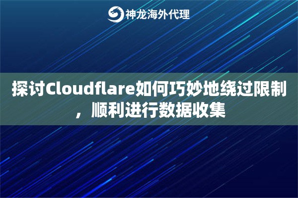 探讨Cloudflare如何巧妙地绕过限制，顺利进行数据收集