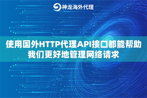 使用国外HTTP代理API接口都能帮助我们更好地管理网络请求