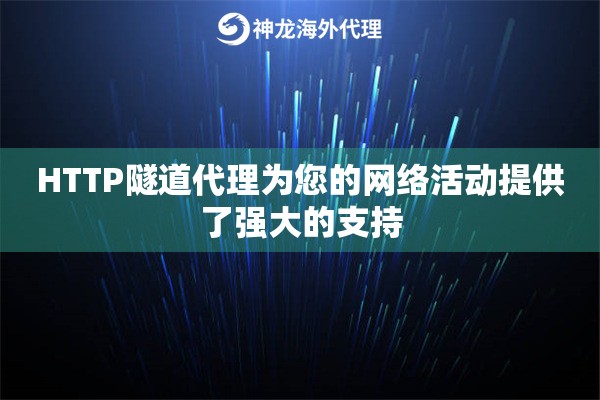 HTTP隧道代理为您的网络活动提供了强大的支持