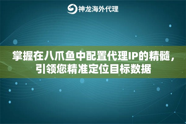 掌握在八爪鱼中配置代理IP的精髓，引领您精准定位目标数据