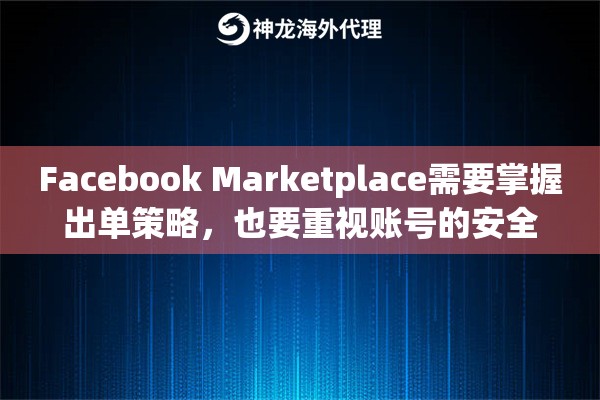 Facebook Marketplace需要掌握出单策略，也要重视账号的安全