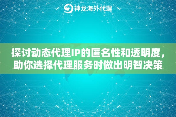 探讨动态代理IP的匿名性和透明度，助你选择代理服务时做出明智决策