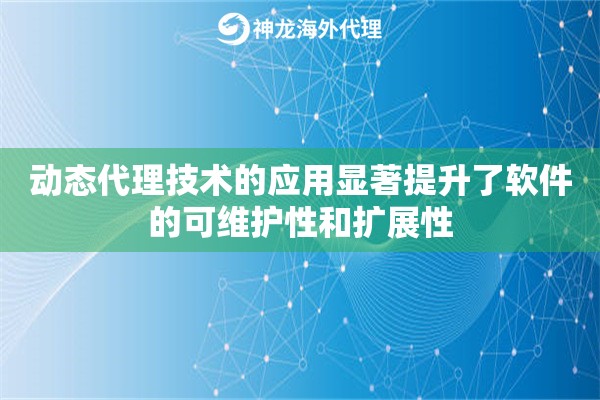 动态代理技术的应用显著提升了软件的可维护性和扩展性