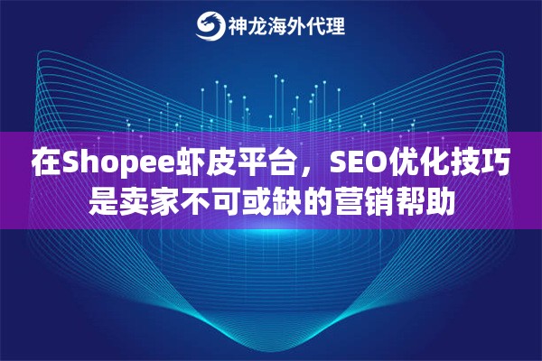 在Shopee虾皮平台，SEO优化技巧是卖家不可或缺的营销帮助