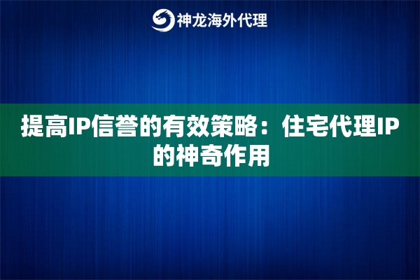 提高IP信誉的有效策略：住宅代理IP的神奇作用