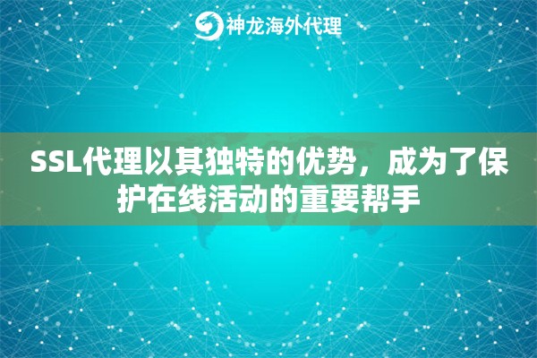 SSL代理以其独特的优势，成为了保护在线活动的重要帮手