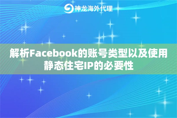 解析Facebook的账号类型以及使用静态住宅IP的必要性