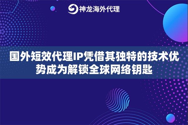 国外短效代理IP凭借其独特的技术优势成为解锁全球网络钥匙