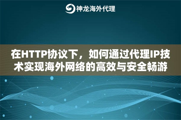 在HTTP协议下，如何通过代理IP技术实现海外网络的高效与安全畅游