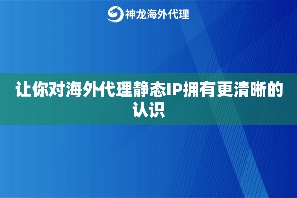 让你对海外代理静态IP拥有更清晰的认识