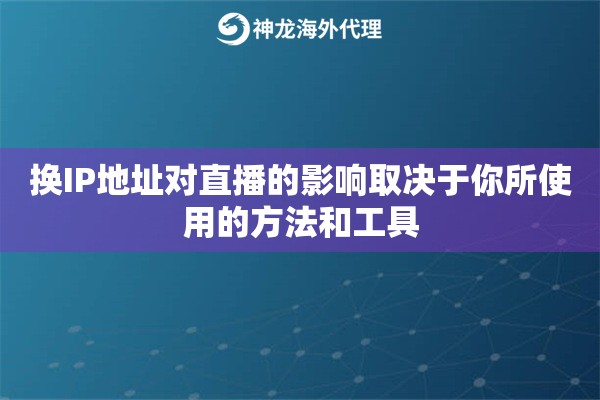 换IP地址对直播的影响取决于你所使用的方法和工具