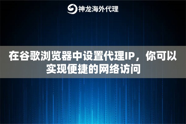 在谷歌浏览器中设置代理IP，你可以实现便捷的网络访问