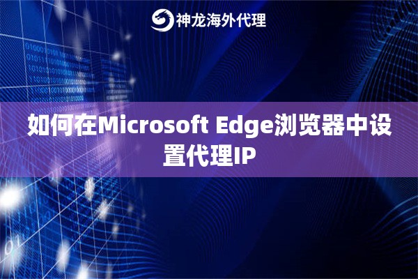 如何在Microsoft Edge浏览器中设置代理IP