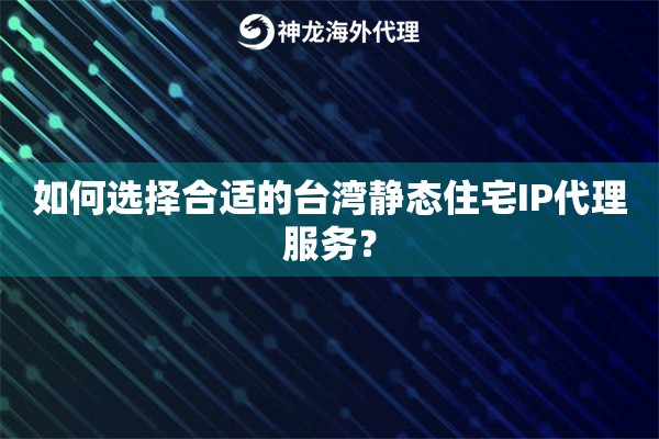 如何选择合适的台湾静态住宅IP代理服务？