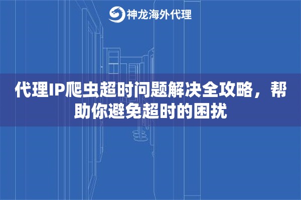 代理IP爬虫超时问题解决全攻略，帮助你避免超时的困扰