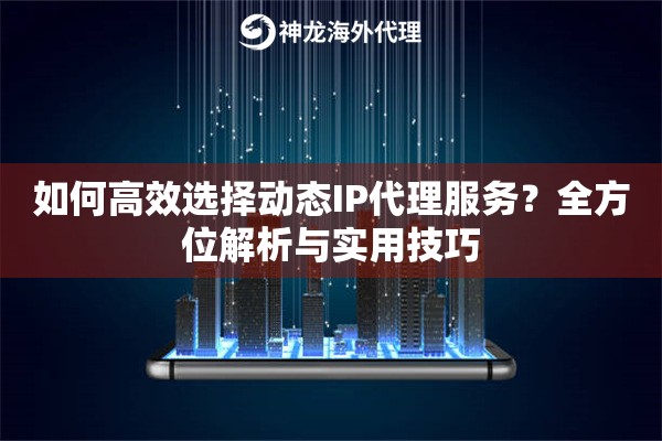 如何高效选择动态IP代理服务？全方位解析与实用技巧